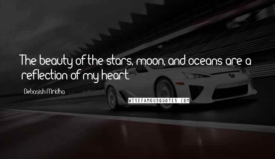 Debasish Mridha Quotes: The beauty of the stars, moon, and oceans are a reflection of my heart.