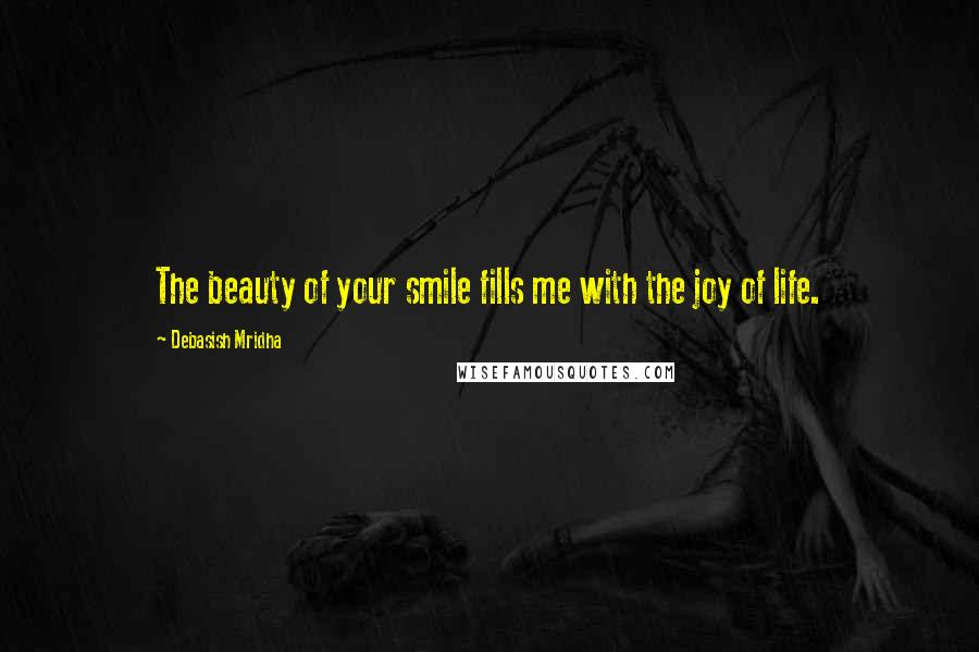 Debasish Mridha Quotes: The beauty of your smile fills me with the joy of life.