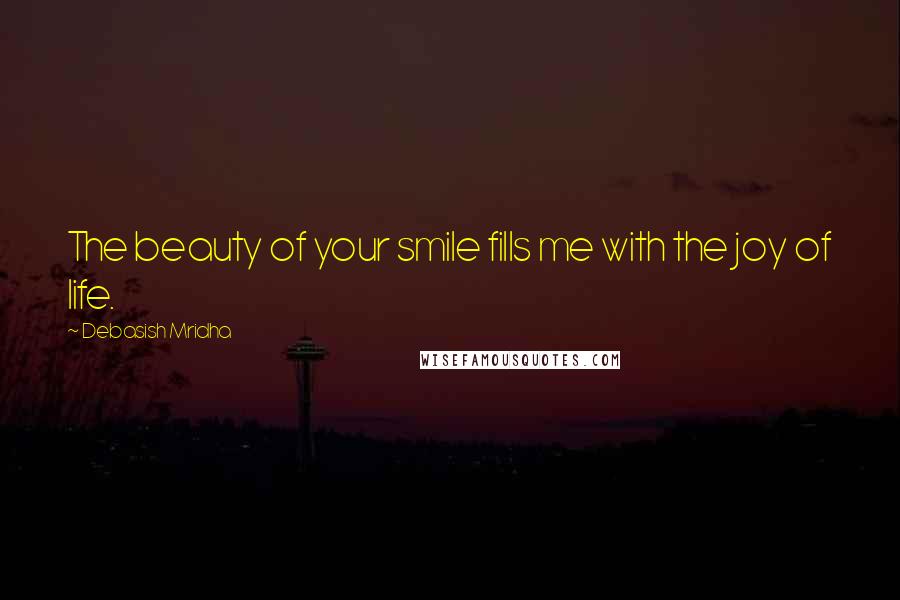 Debasish Mridha Quotes: The beauty of your smile fills me with the joy of life.