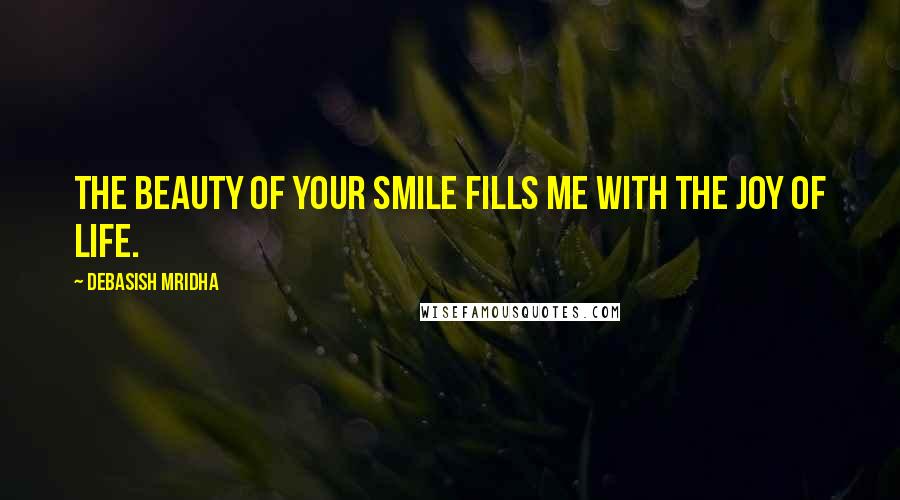 Debasish Mridha Quotes: The beauty of your smile fills me with the joy of life.