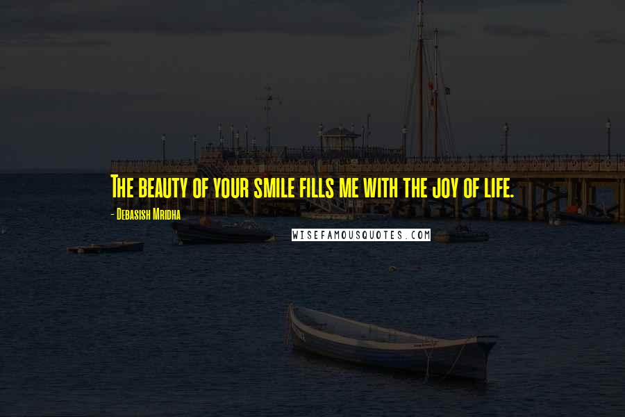 Debasish Mridha Quotes: The beauty of your smile fills me with the joy of life.