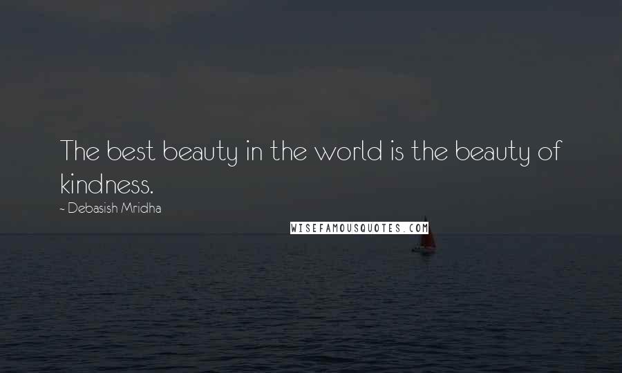 Debasish Mridha Quotes: The best beauty in the world is the beauty of kindness.