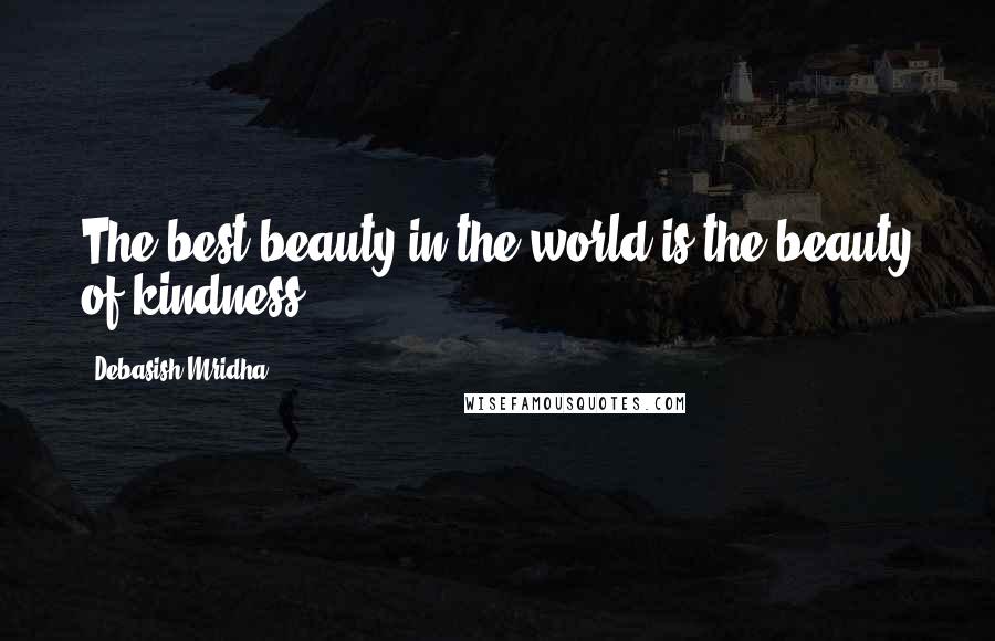 Debasish Mridha Quotes: The best beauty in the world is the beauty of kindness.