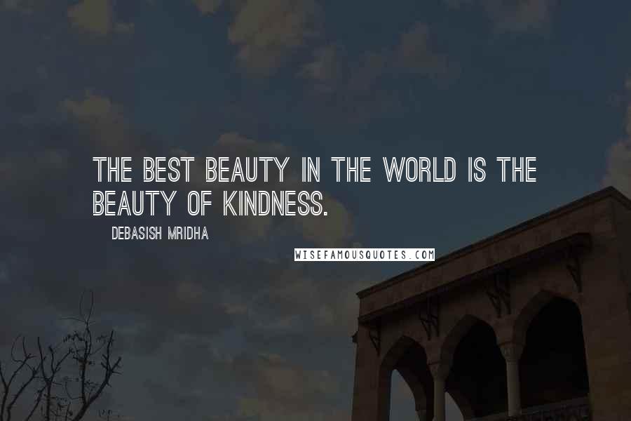 Debasish Mridha Quotes: The best beauty in the world is the beauty of kindness.