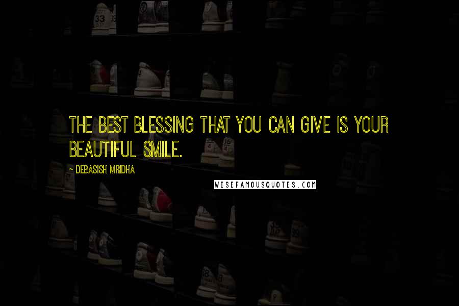 Debasish Mridha Quotes: The best blessing that you can give is your beautiful smile.