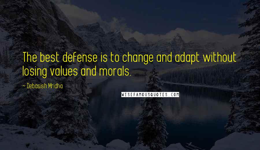 Debasish Mridha Quotes: The best defense is to change and adapt without losing values and morals.