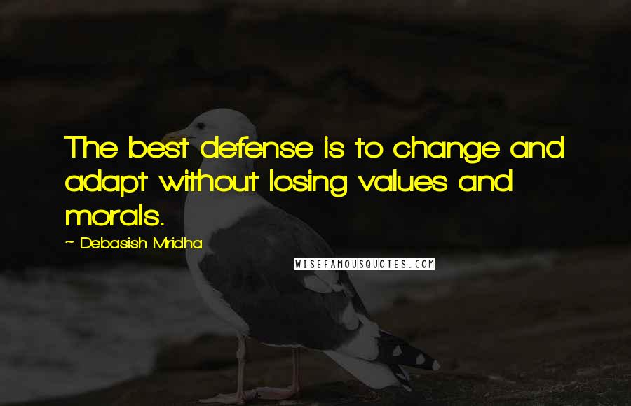 Debasish Mridha Quotes: The best defense is to change and adapt without losing values and morals.