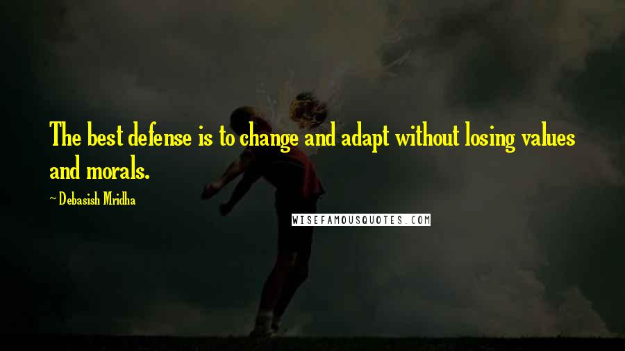Debasish Mridha Quotes: The best defense is to change and adapt without losing values and morals.