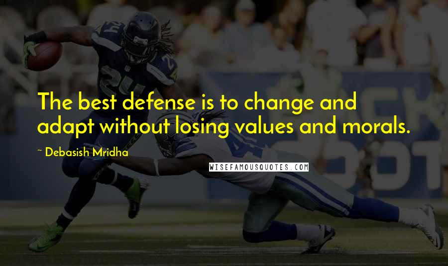 Debasish Mridha Quotes: The best defense is to change and adapt without losing values and morals.