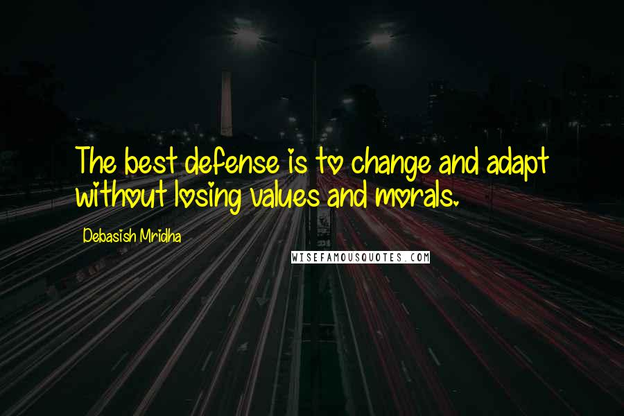 Debasish Mridha Quotes: The best defense is to change and adapt without losing values and morals.