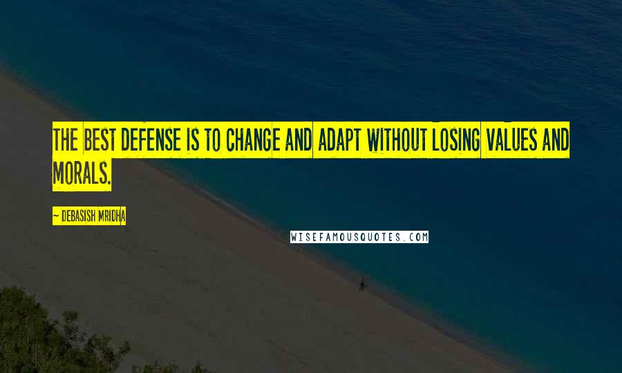 Debasish Mridha Quotes: The best defense is to change and adapt without losing values and morals.