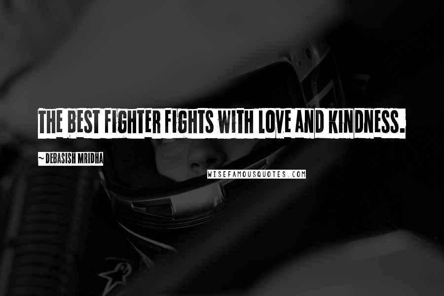 Debasish Mridha Quotes: The best fighter fights with love and kindness.