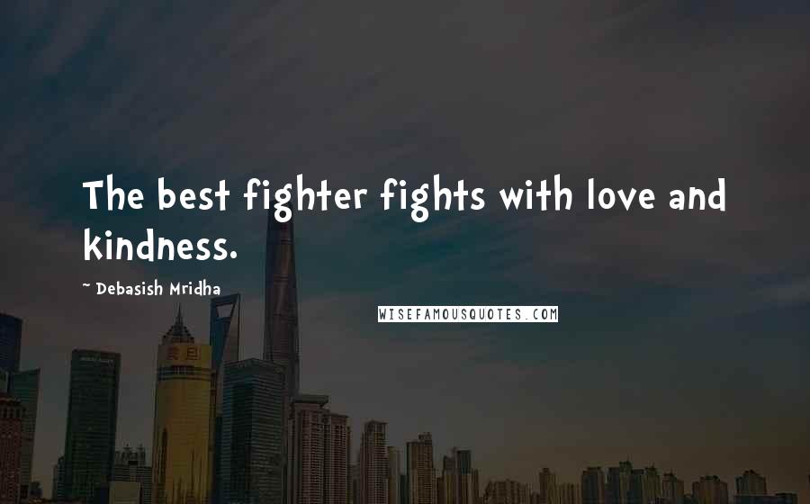 Debasish Mridha Quotes: The best fighter fights with love and kindness.