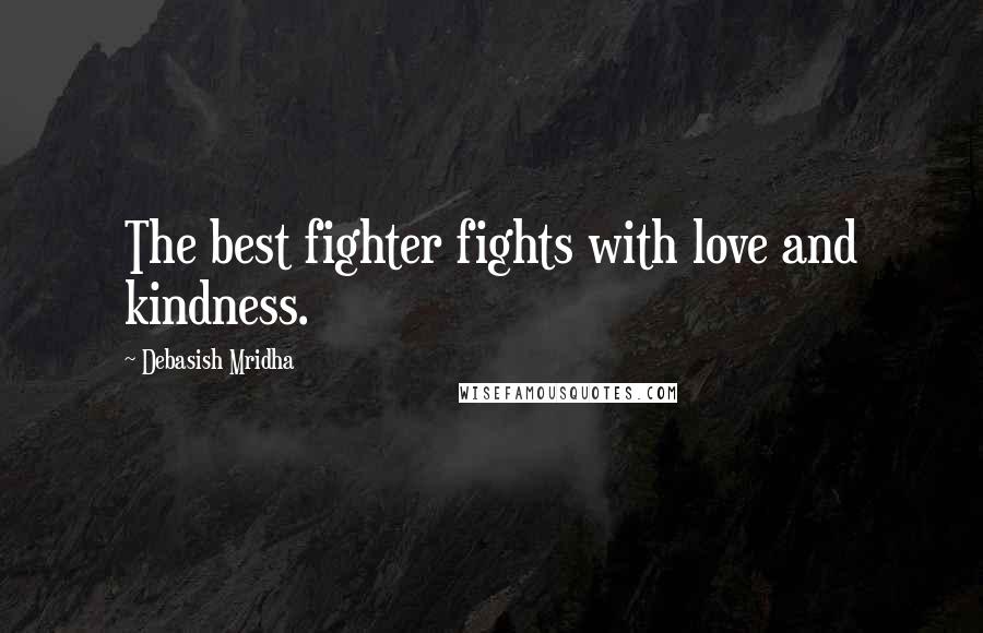 Debasish Mridha Quotes: The best fighter fights with love and kindness.