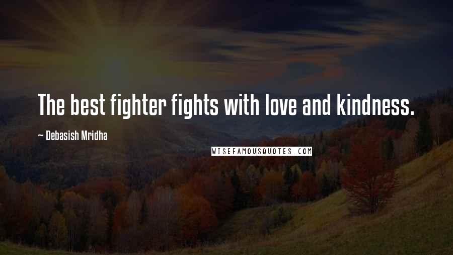 Debasish Mridha Quotes: The best fighter fights with love and kindness.