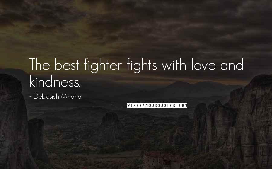 Debasish Mridha Quotes: The best fighter fights with love and kindness.