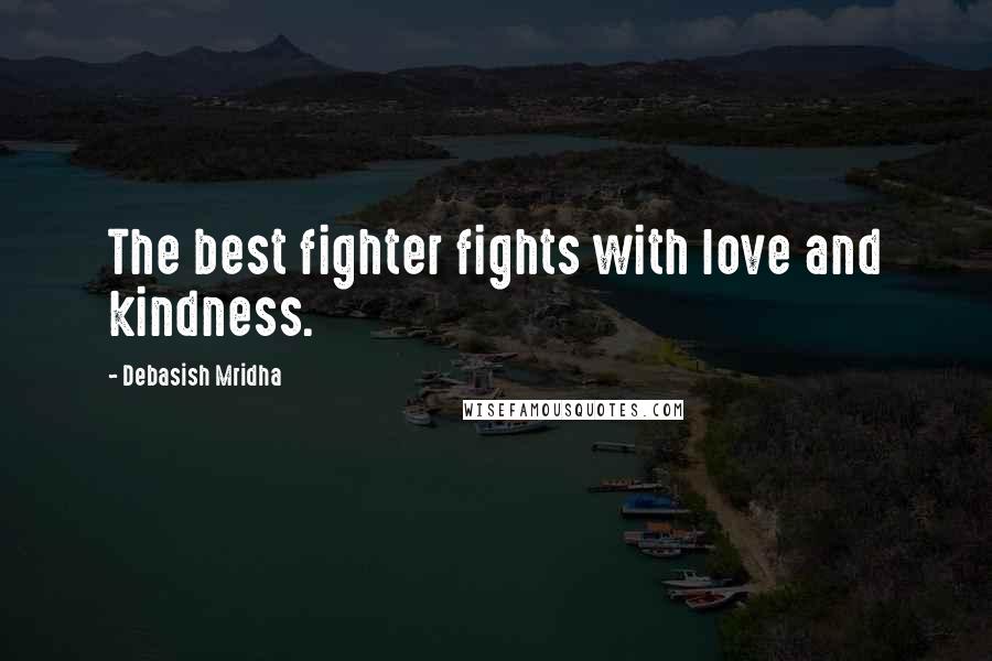 Debasish Mridha Quotes: The best fighter fights with love and kindness.