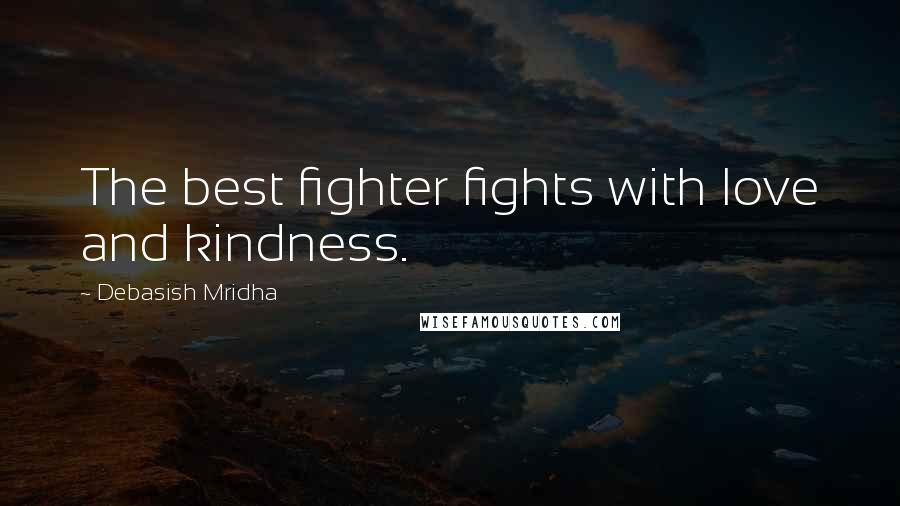 Debasish Mridha Quotes: The best fighter fights with love and kindness.