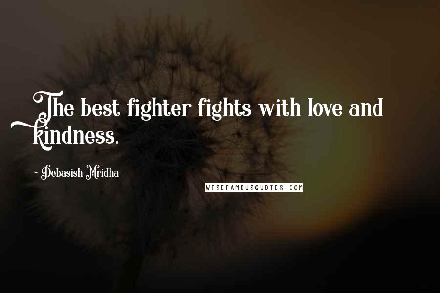 Debasish Mridha Quotes: The best fighter fights with love and kindness.