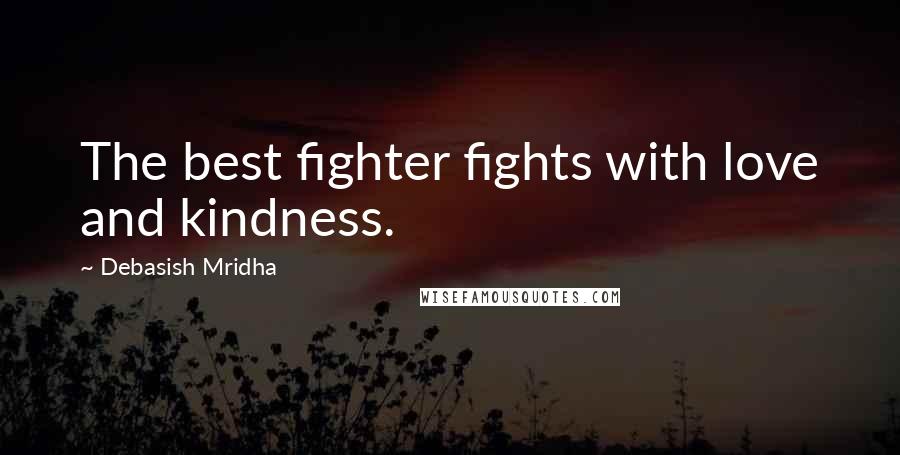 Debasish Mridha Quotes: The best fighter fights with love and kindness.