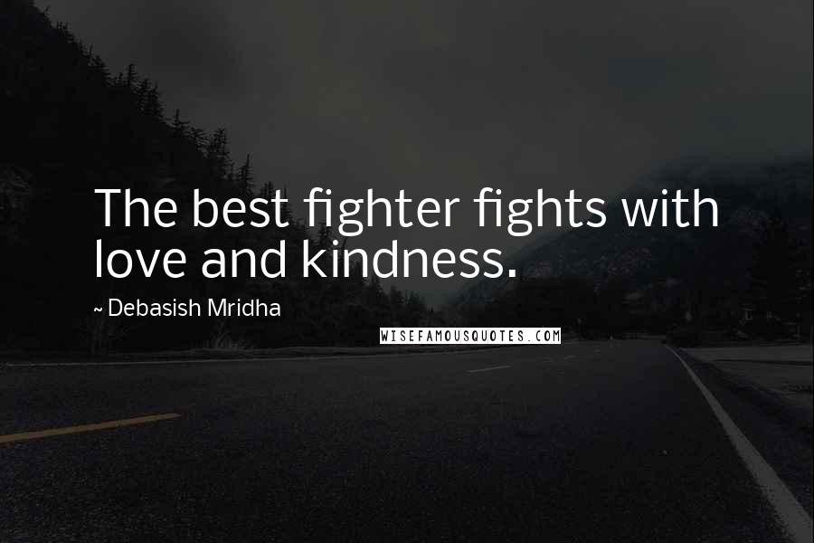 Debasish Mridha Quotes: The best fighter fights with love and kindness.