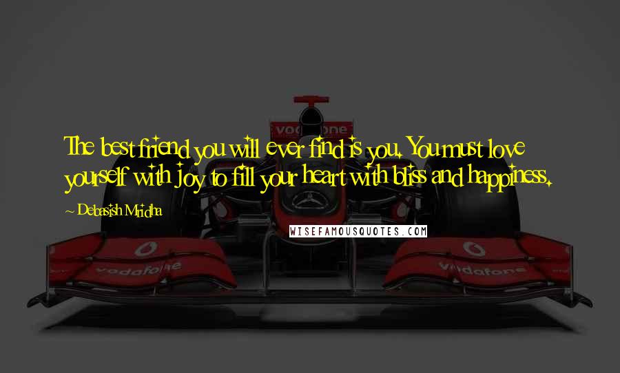 Debasish Mridha Quotes: The best friend you will ever find is you. You must love yourself with joy to fill your heart with bliss and happiness.