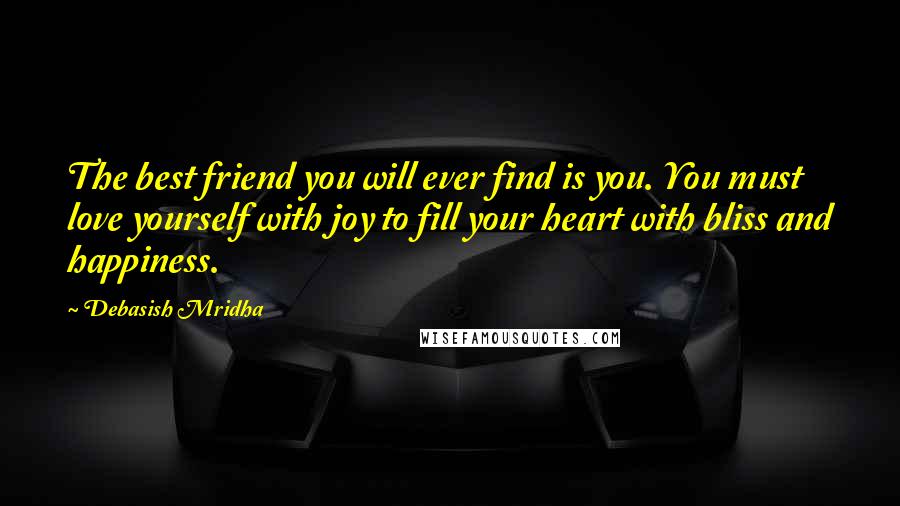 Debasish Mridha Quotes: The best friend you will ever find is you. You must love yourself with joy to fill your heart with bliss and happiness.