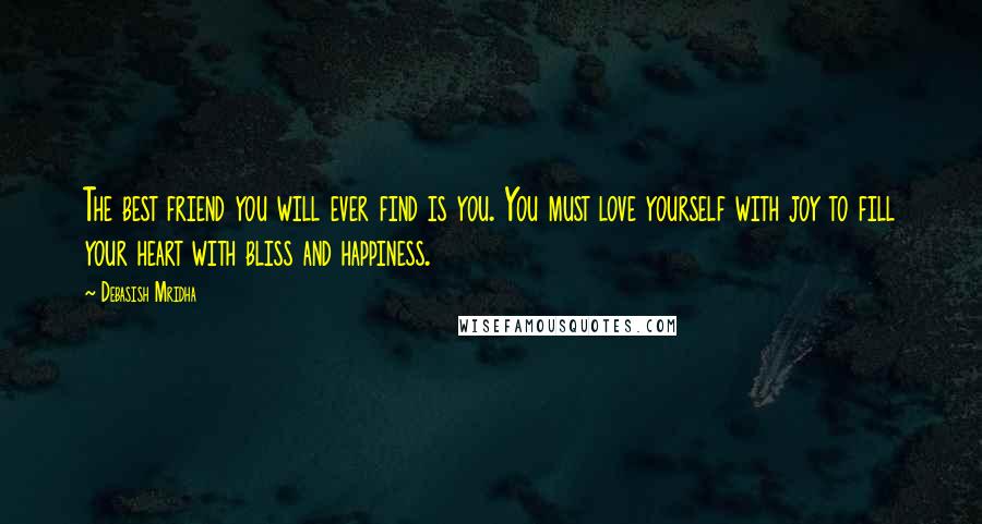 Debasish Mridha Quotes: The best friend you will ever find is you. You must love yourself with joy to fill your heart with bliss and happiness.