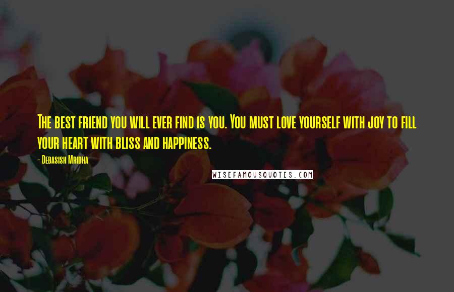 Debasish Mridha Quotes: The best friend you will ever find is you. You must love yourself with joy to fill your heart with bliss and happiness.