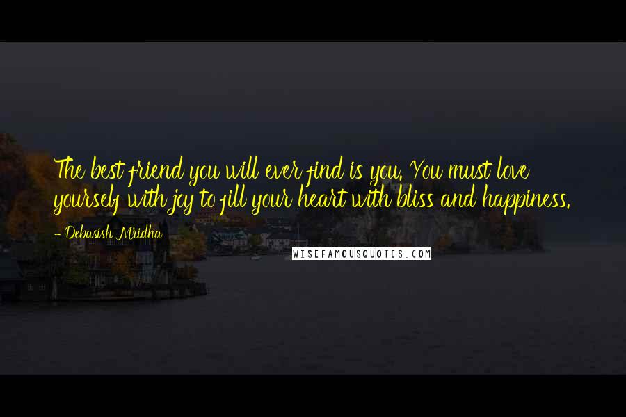 Debasish Mridha Quotes: The best friend you will ever find is you. You must love yourself with joy to fill your heart with bliss and happiness.