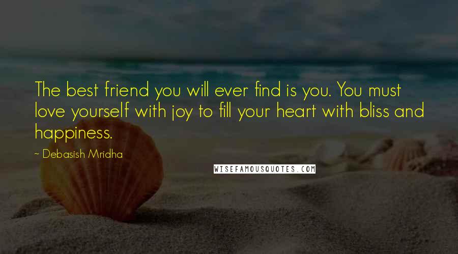 Debasish Mridha Quotes: The best friend you will ever find is you. You must love yourself with joy to fill your heart with bliss and happiness.