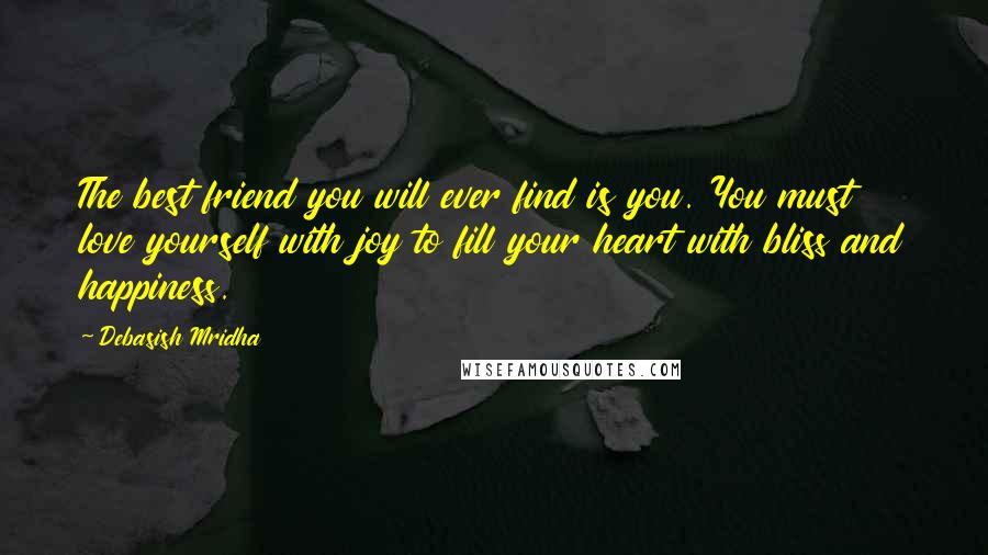 Debasish Mridha Quotes: The best friend you will ever find is you. You must love yourself with joy to fill your heart with bliss and happiness.