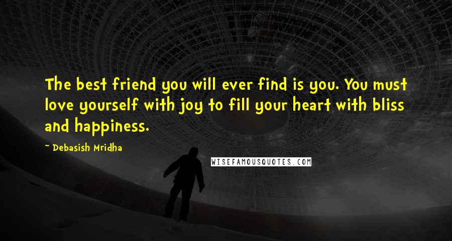 Debasish Mridha Quotes: The best friend you will ever find is you. You must love yourself with joy to fill your heart with bliss and happiness.