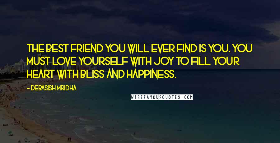 Debasish Mridha Quotes: The best friend you will ever find is you. You must love yourself with joy to fill your heart with bliss and happiness.