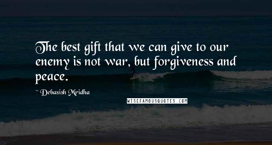 Debasish Mridha Quotes: The best gift that we can give to our enemy is not war, but forgiveness and peace.