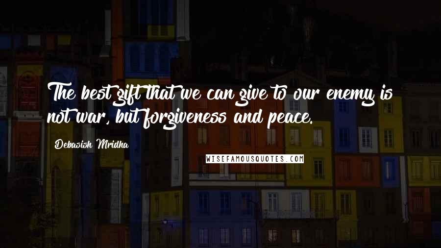 Debasish Mridha Quotes: The best gift that we can give to our enemy is not war, but forgiveness and peace.