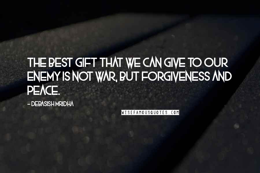 Debasish Mridha Quotes: The best gift that we can give to our enemy is not war, but forgiveness and peace.