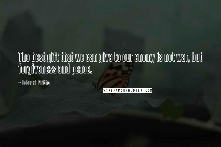 Debasish Mridha Quotes: The best gift that we can give to our enemy is not war, but forgiveness and peace.