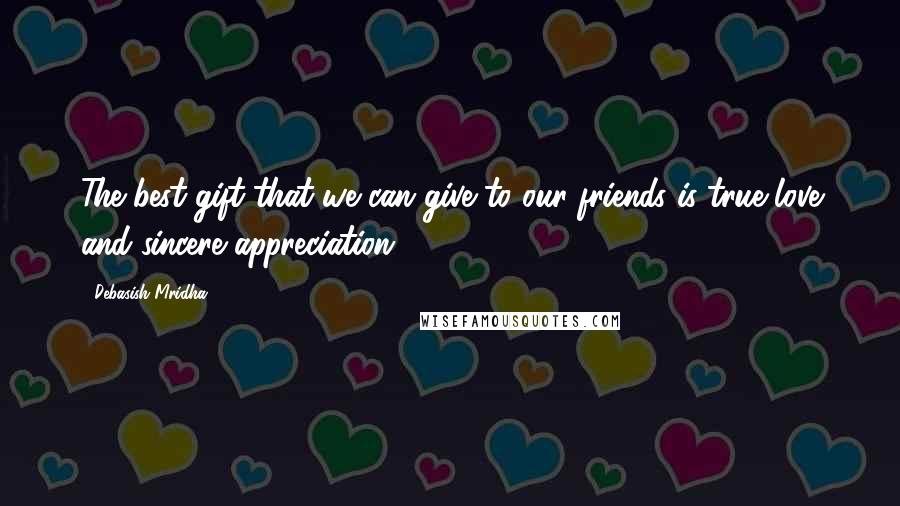 Debasish Mridha Quotes: The best gift that we can give to our friends is true love and sincere appreciation.