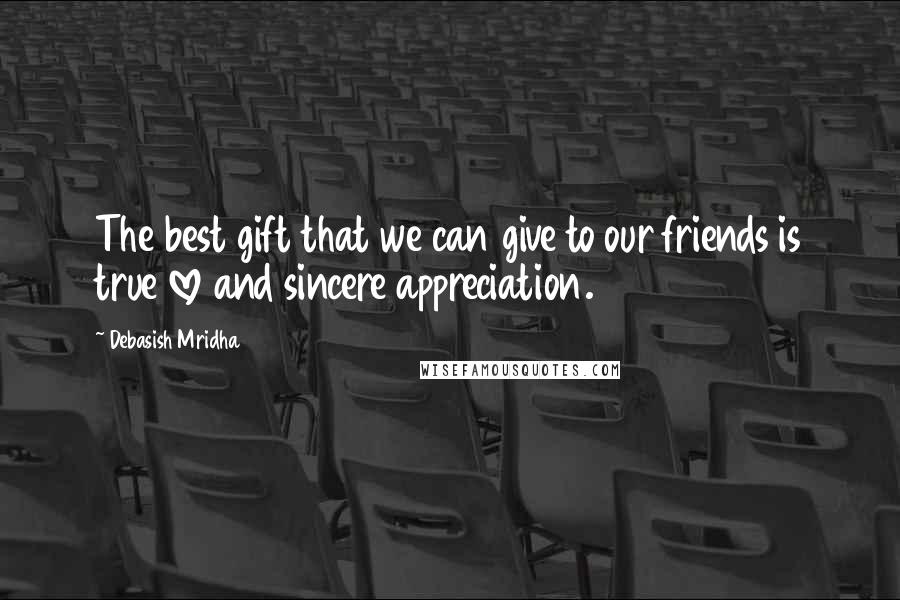 Debasish Mridha Quotes: The best gift that we can give to our friends is true love and sincere appreciation.