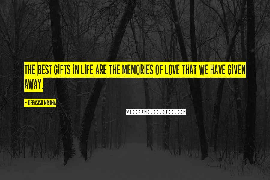 Debasish Mridha Quotes: The best gifts in life are the memories of love that we have given away.