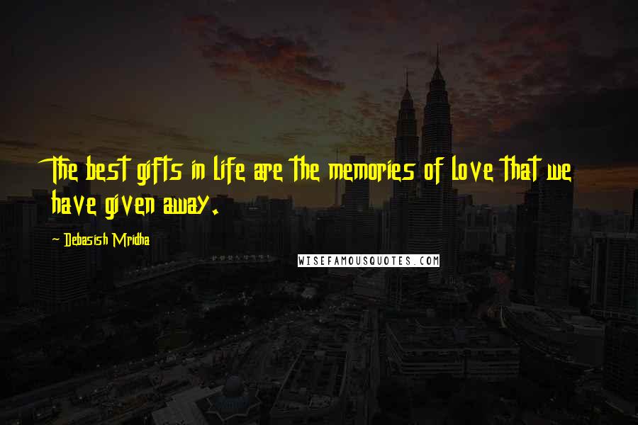 Debasish Mridha Quotes: The best gifts in life are the memories of love that we have given away.