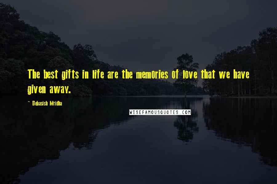 Debasish Mridha Quotes: The best gifts in life are the memories of love that we have given away.
