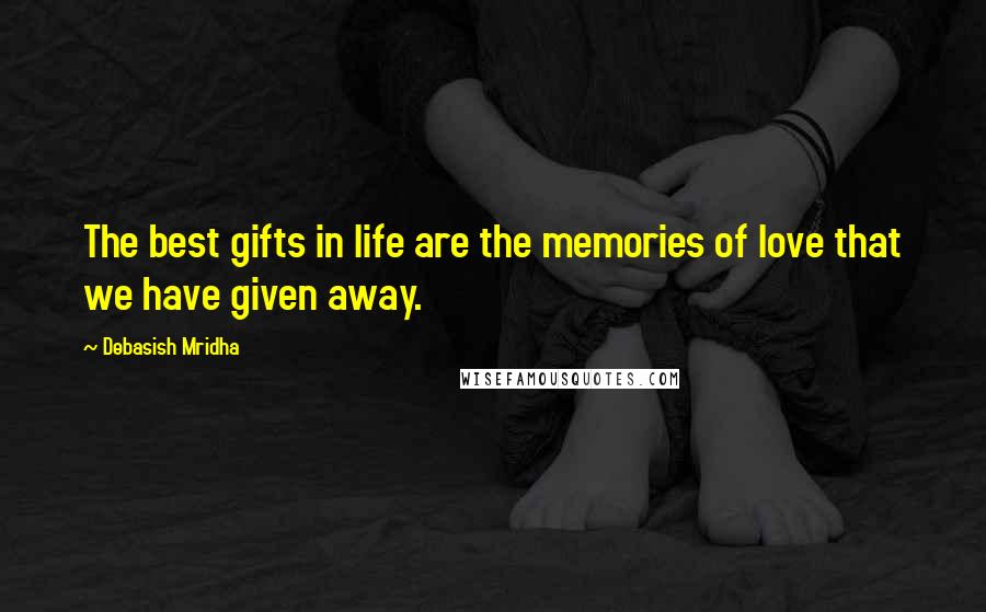 Debasish Mridha Quotes: The best gifts in life are the memories of love that we have given away.