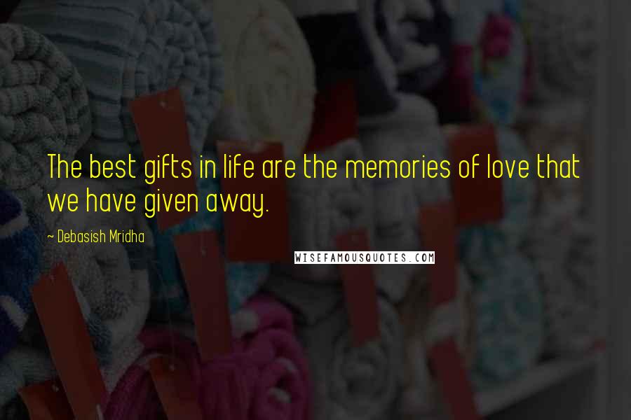 Debasish Mridha Quotes: The best gifts in life are the memories of love that we have given away.