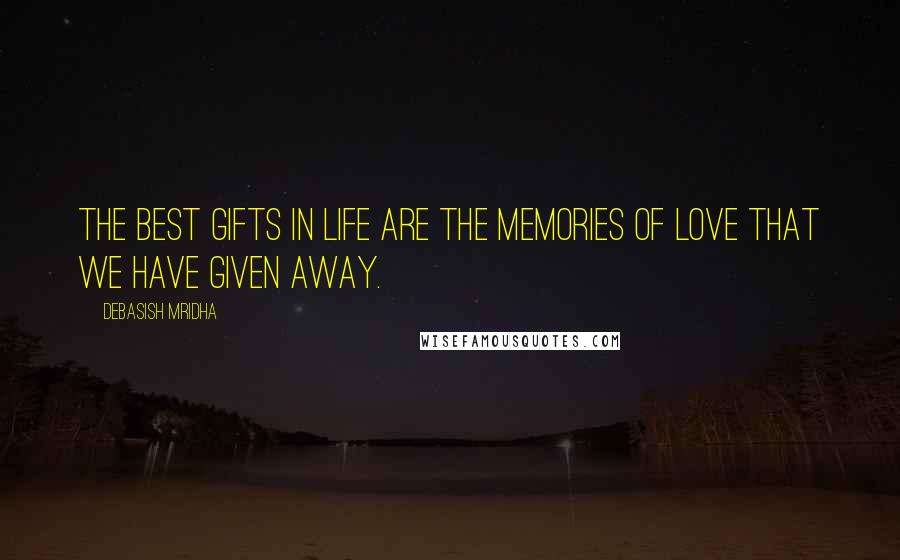 Debasish Mridha Quotes: The best gifts in life are the memories of love that we have given away.