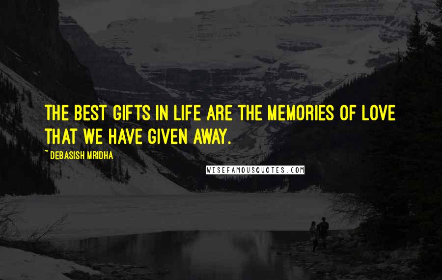 Debasish Mridha Quotes: The best gifts in life are the memories of love that we have given away.