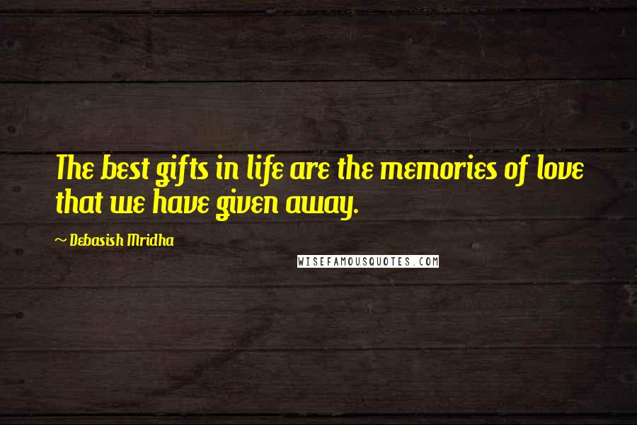 Debasish Mridha Quotes: The best gifts in life are the memories of love that we have given away.