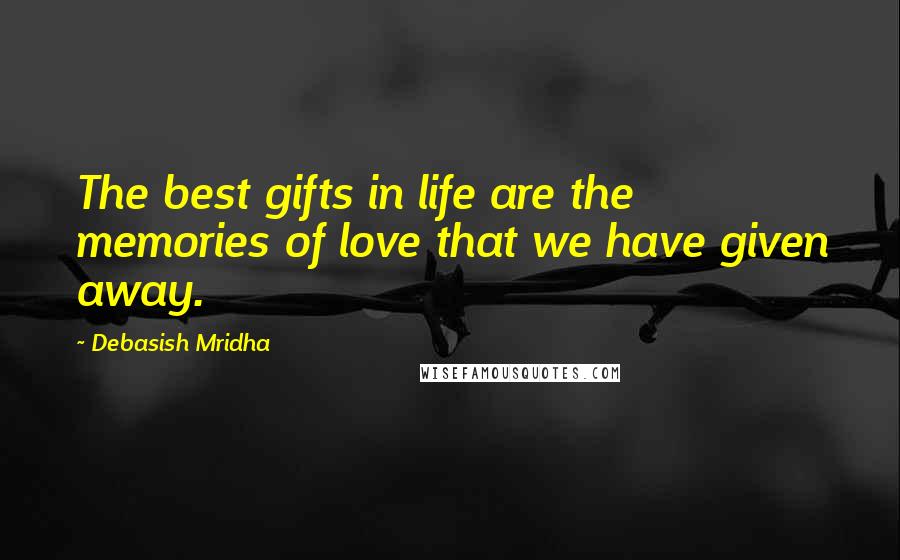 Debasish Mridha Quotes: The best gifts in life are the memories of love that we have given away.