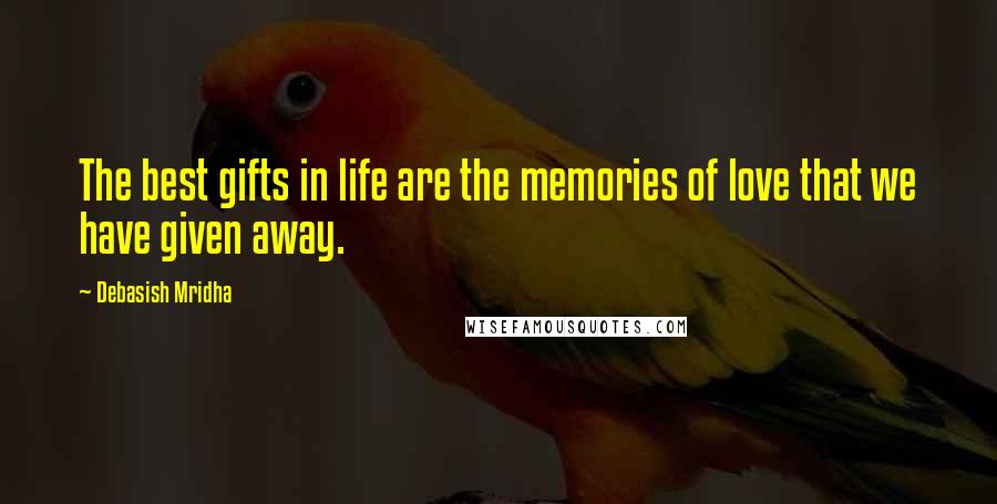 Debasish Mridha Quotes: The best gifts in life are the memories of love that we have given away.